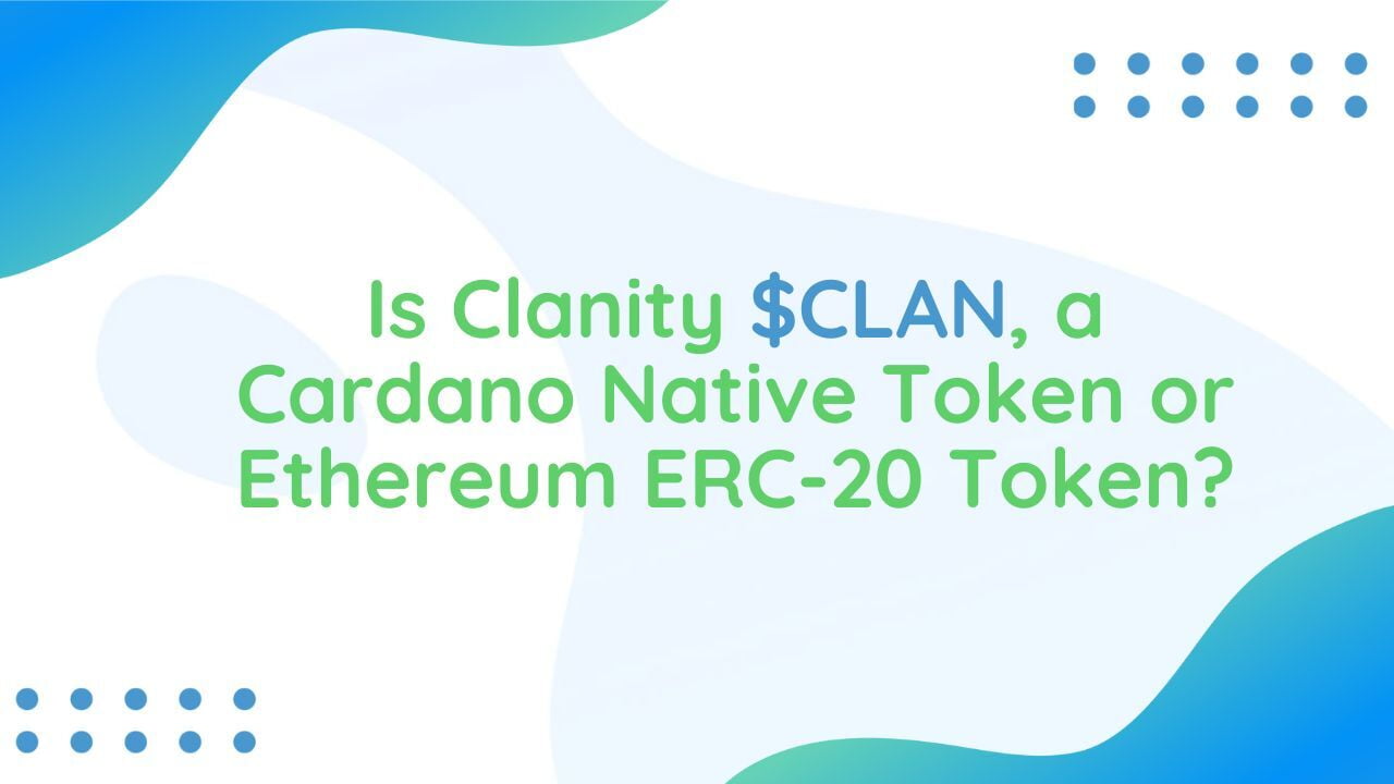 Is Clanity $CLAN, a Cardano Native Token or Ethereum ERC-20 Token?